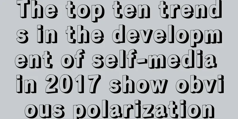 The top ten trends in the development of self-media in 2017 show obvious polarization