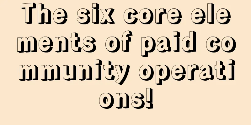 The six core elements of paid community operations!