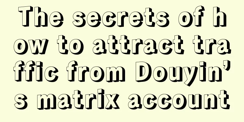 The secrets of how to attract traffic from Douyin’s matrix account