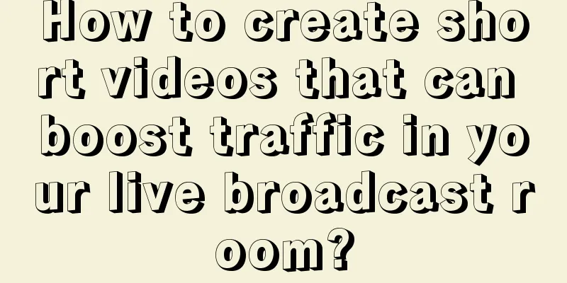 How to create short videos that can boost traffic in your live broadcast room?