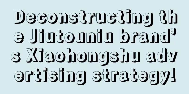 Deconstructing the Jiutouniu brand’s Xiaohongshu advertising strategy!