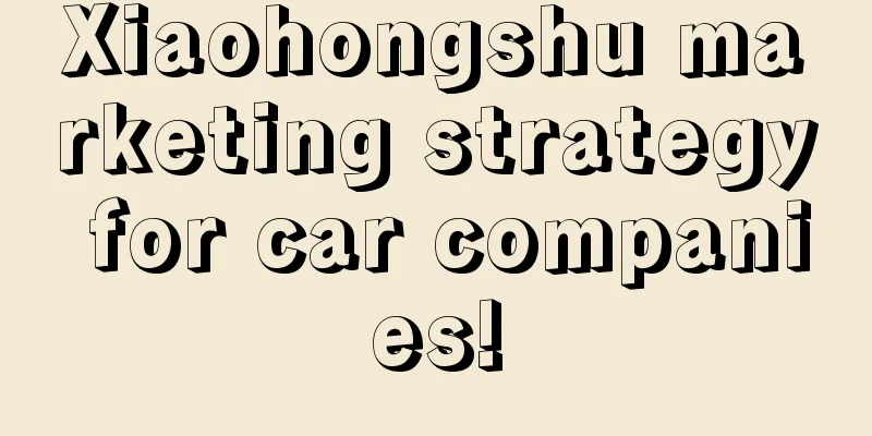 Xiaohongshu marketing strategy for car companies!