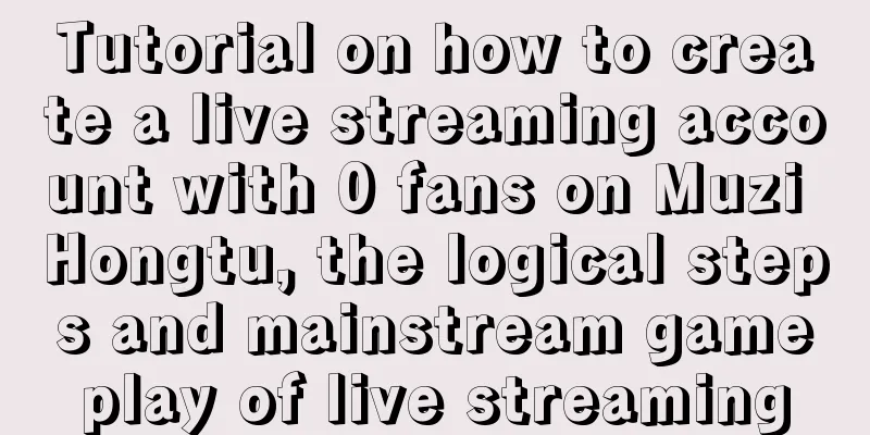 Tutorial on how to create a live streaming account with 0 fans on Muzi Hongtu, the logical steps and mainstream gameplay of live streaming