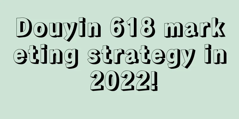 Douyin 618 marketing strategy in 2022!