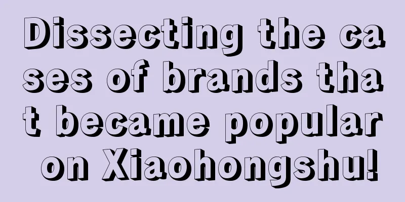 Dissecting the cases of brands that became popular on Xiaohongshu!