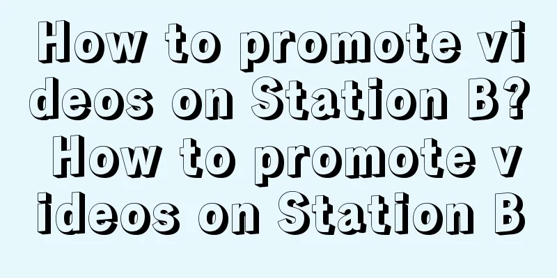 How to promote videos on Station B? How to promote videos on Station B