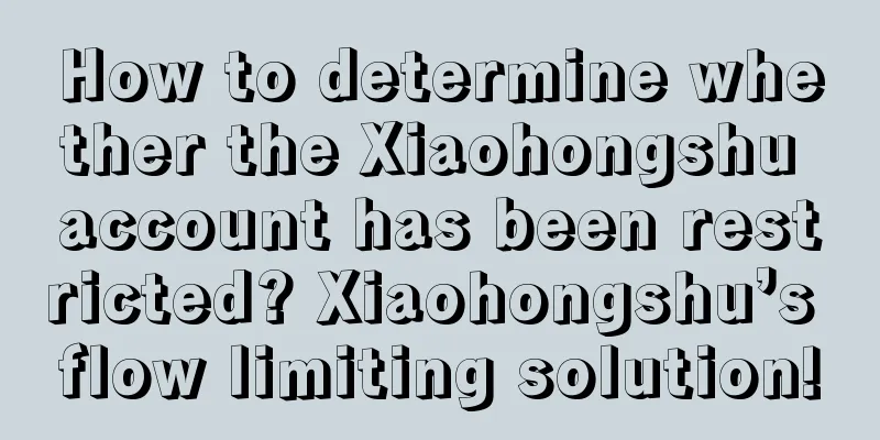 How to determine whether the Xiaohongshu account has been restricted? Xiaohongshu’s flow limiting solution!