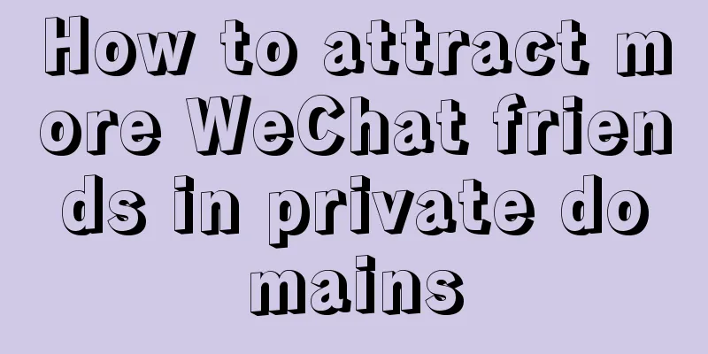 How to attract more WeChat friends in private domains