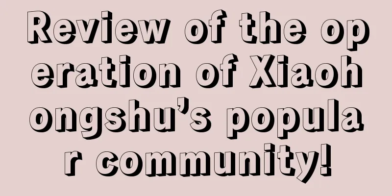 Review of the operation of Xiaohongshu’s popular community!