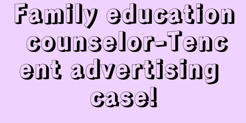 Family education counselor-Tencent advertising case!