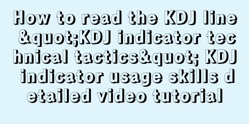 How to read the KDJ line "KDJ indicator technical tactics" KDJ indicator usage skills detailed video tutorial