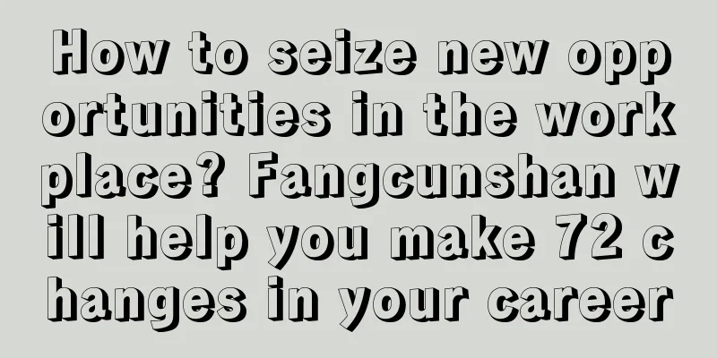 How to seize new opportunities in the workplace? Fangcunshan will help you make 72 changes in your career