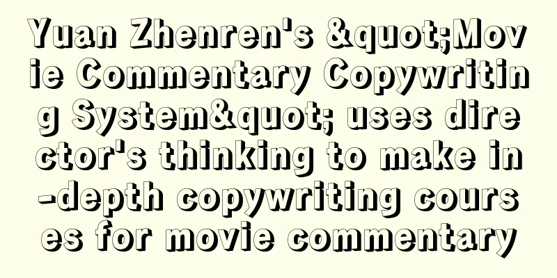 Yuan Zhenren's "Movie Commentary Copywriting System" uses director's thinking to make in-depth copywriting courses for movie commentary