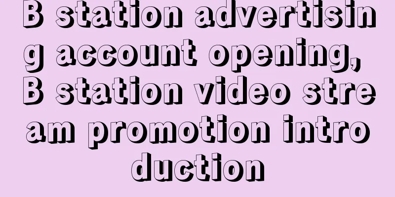 B station advertising account opening, B station video stream promotion introduction