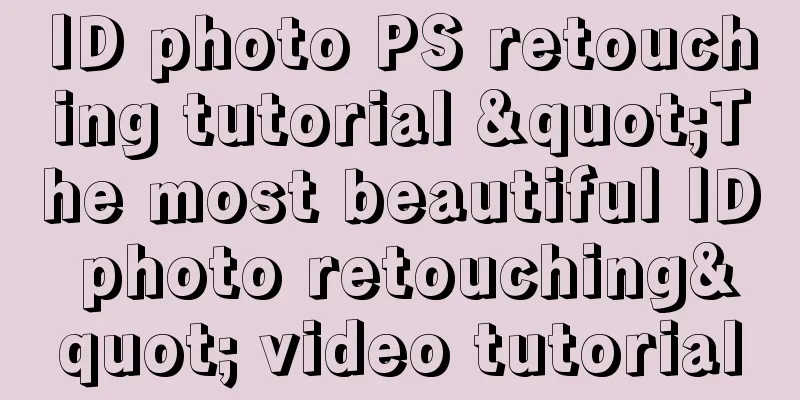 ID photo PS retouching tutorial "The most beautiful ID photo retouching" video tutorial