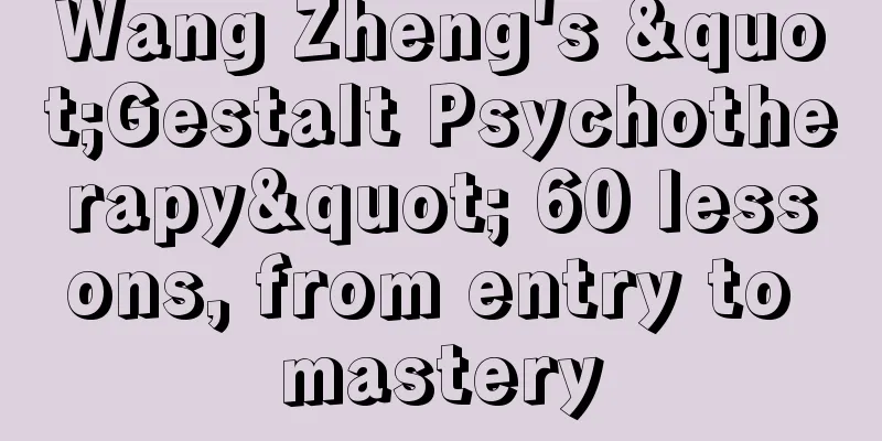 Wang Zheng's "Gestalt Psychotherapy" 60 lessons, from entry to mastery