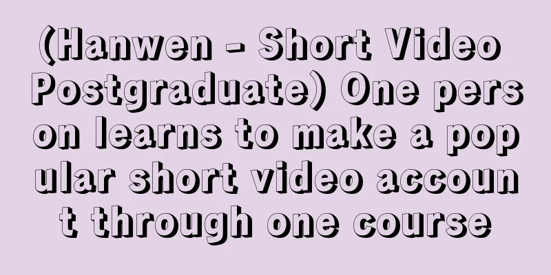 (Hanwen - Short Video Postgraduate) One person learns to make a popular short video account through one course