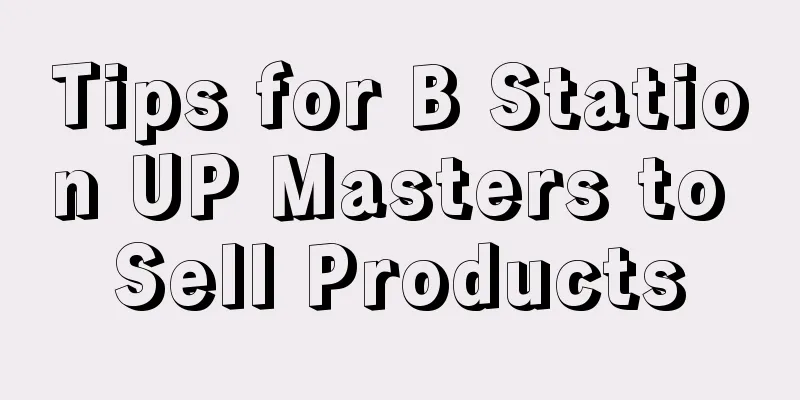 Tips for B Station UP Masters to Sell Products