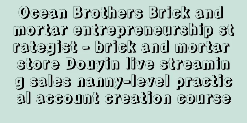 Ocean Brothers Brick and mortar entrepreneurship strategist - brick and mortar store Douyin live streaming sales nanny-level practical account creation course