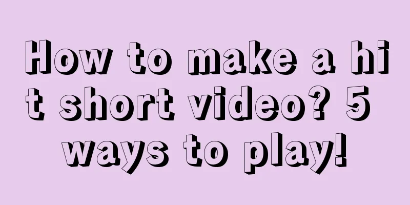 How to make a hit short video? 5 ways to play!