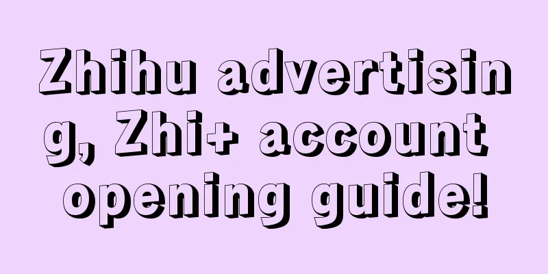 Zhihu advertising, Zhi+ account opening guide!