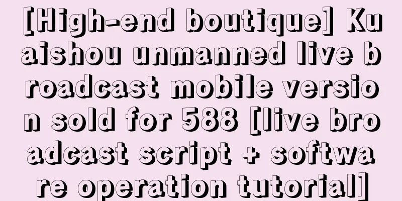 [High-end boutique] Kuaishou unmanned live broadcast mobile version sold for 588 [live broadcast script + software operation tutorial]