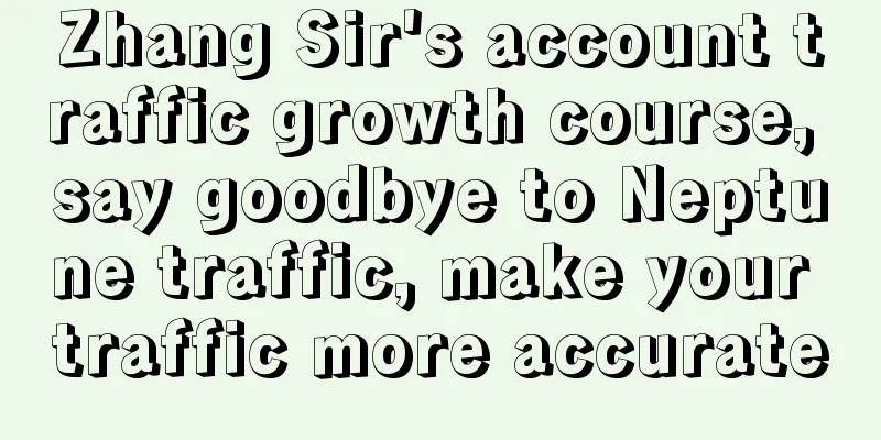 Zhang Sir's account traffic growth course, say goodbye to Neptune traffic, make your traffic more accurate