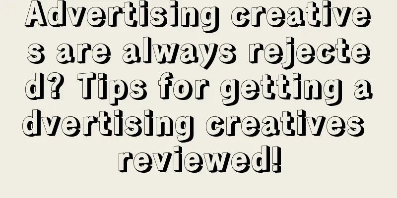 Advertising creatives are always rejected? Tips for getting advertising creatives reviewed!