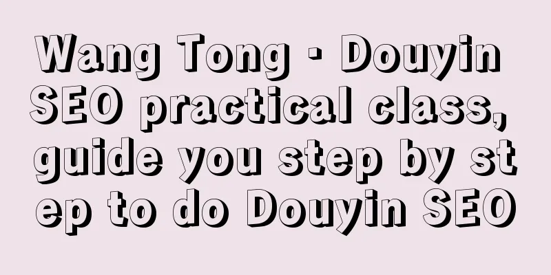 Wang Tong · Douyin SEO practical class, guide you step by step to do Douyin SEO