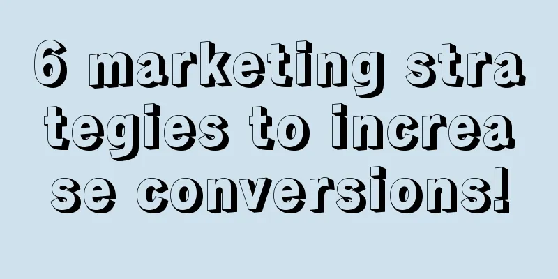 6 marketing strategies to increase conversions!