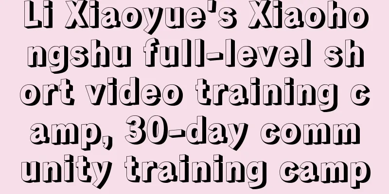 Li Xiaoyue's Xiaohongshu full-level short video training camp, 30-day community training camp