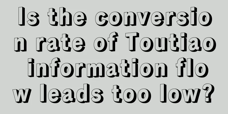 Is the conversion rate of Toutiao information flow leads too low?