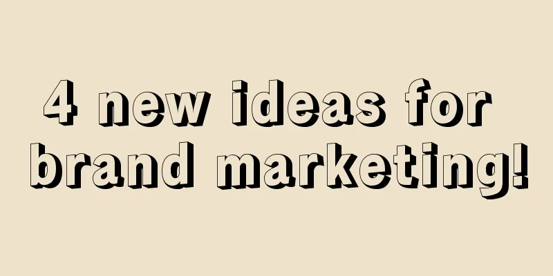 4 new ideas for brand marketing!