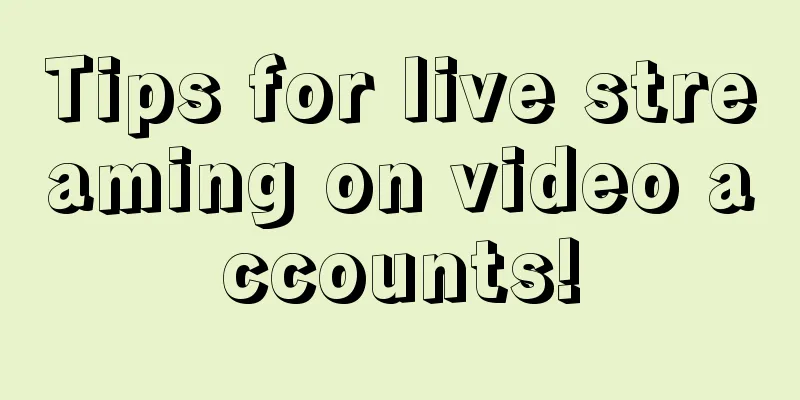 Tips for live streaming on video accounts!