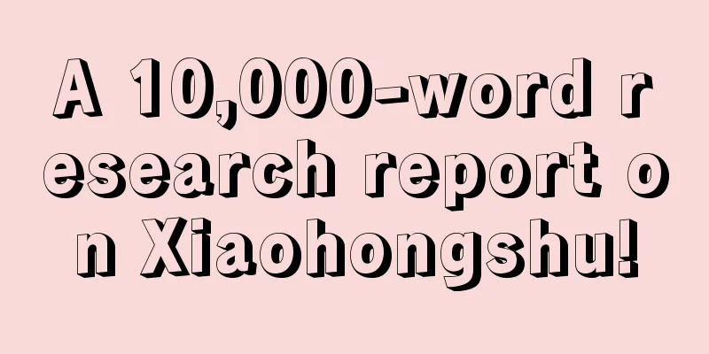 A 10,000-word research report on Xiaohongshu!