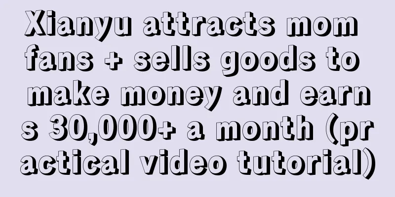 Xianyu attracts mom fans + sells goods to make money and earns 30,000+ a month (practical video tutorial)