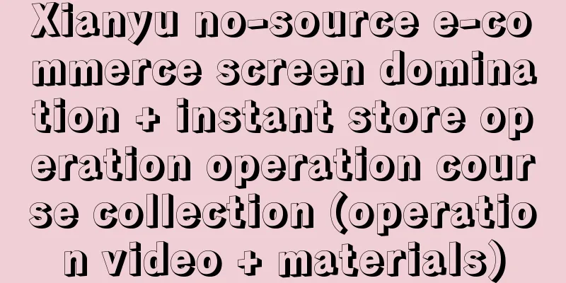 Xianyu no-source e-commerce screen domination + instant store operation operation course collection (operation video + materials)