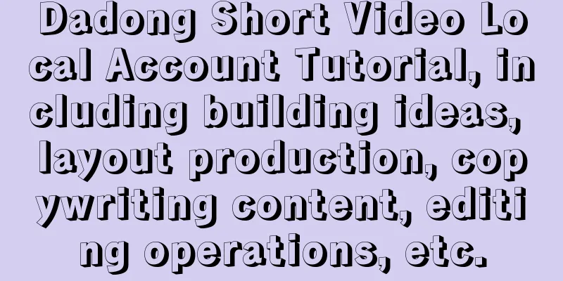 Dadong Short Video Local Account Tutorial, including building ideas, layout production, copywriting content, editing operations, etc.