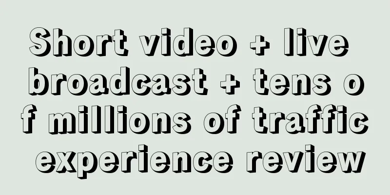 Short video + live broadcast + tens of millions of traffic experience review