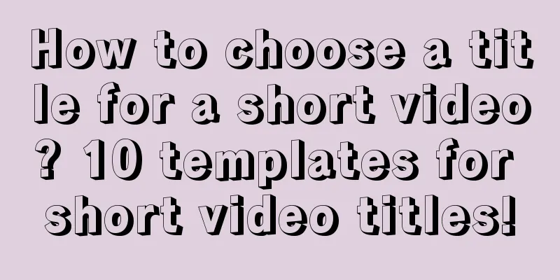 How to choose a title for a short video? 10 templates for short video titles!