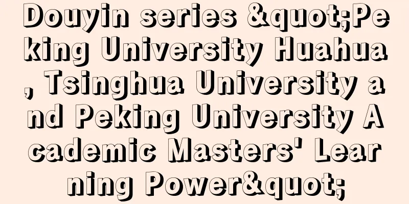 Douyin series "Peking University Huahua, Tsinghua University and Peking University Academic Masters' Learning Power"