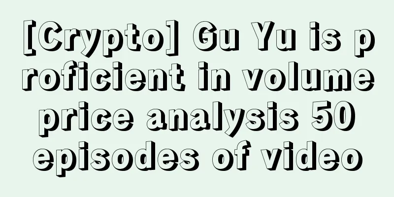 [Crypto] Gu Yu is proficient in volume price analysis 50 episodes of video