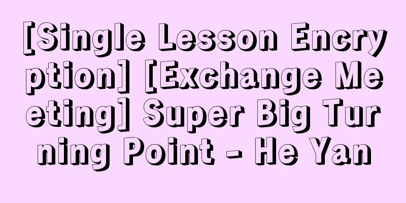 [Single Lesson Encryption] [Exchange Meeting] Super Big Turning Point - He Yan