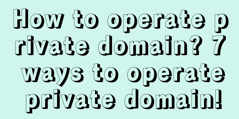 How to operate private domain? 7 ways to operate private domain!