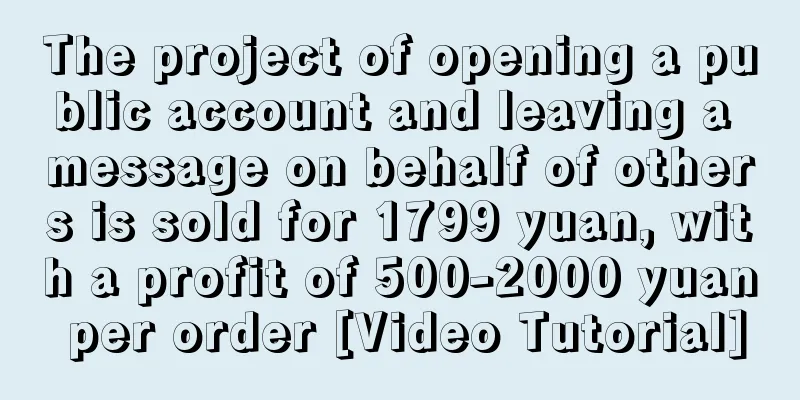 The project of opening a public account and leaving a message on behalf of others is sold for 1799 yuan, with a profit of 500-2000 yuan per order [Video Tutorial]