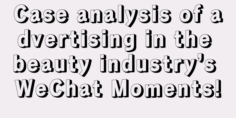 Case analysis of advertising in the beauty industry’s WeChat Moments!