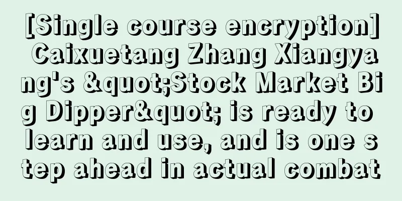 [Single course encryption] Caixuetang Zhang Xiangyang's "Stock Market Big Dipper" is ready to learn and use, and is one step ahead in actual combat