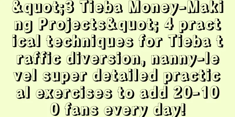 "3 Tieba Money-Making Projects" 4 practical techniques for Tieba traffic diversion, nanny-level super detailed practical exercises to add 20-100 fans every day!