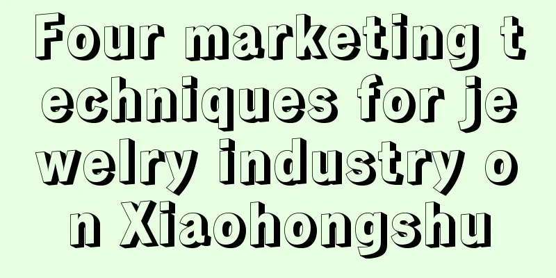 Four marketing techniques for jewelry industry on Xiaohongshu