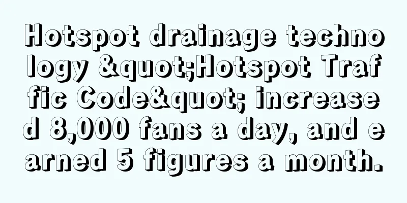 Hotspot drainage technology "Hotspot Traffic Code" increased 8,000 fans a day, and earned 5 figures a month.